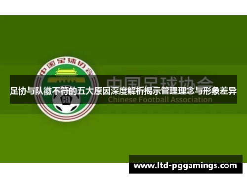 足协与队徽不符的五大原因深度解析揭示管理理念与形象差异
