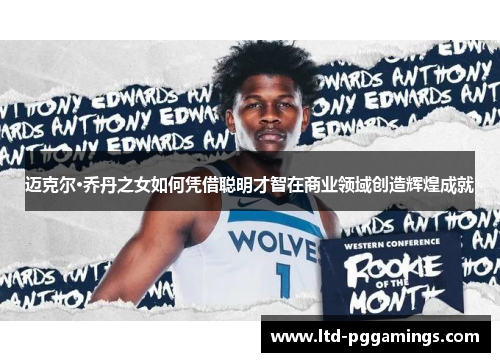 迈克尔·乔丹之女如何凭借聪明才智在商业领域创造辉煌成就