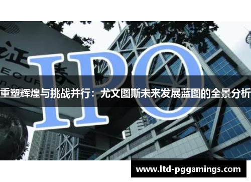 重塑辉煌与挑战并行：尤文图斯未来发展蓝图的全景分析