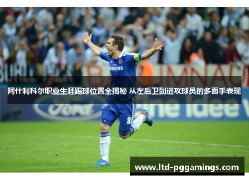 阿什利科尔职业生涯踢球位置全揭秘 从左后卫到进攻球员的多面手表现