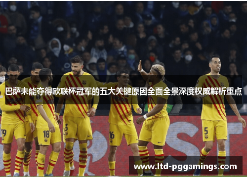巴萨未能夺得欧联杯冠军的五大关键原因全面全景深度权威解析重点 巴萨未能夺得欧联杯冠军的五大关键原因全面全景深度权威解析重点