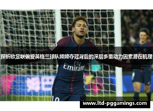 探析欧足联偏爱英格兰球队频频夺冠背后的深层多重动力因素潜在机理