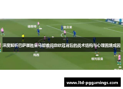 深度解析巴萨屡胜皇马却难问鼎欧冠背后的战术结构与心理困境成因 深度解析巴萨屡胜皇马却难问鼎欧冠背后的战术结构与心理困境成因