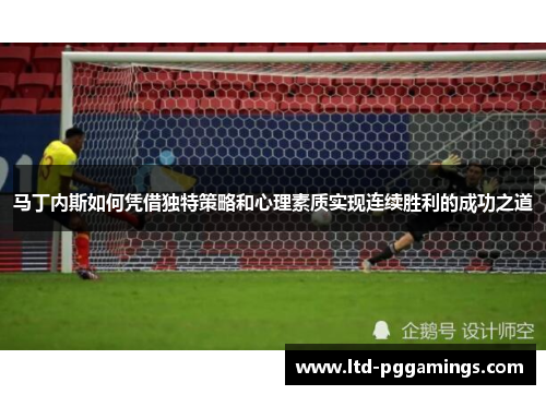 马丁内斯如何凭借独特策略和心理素质实现连续胜利的成功之道