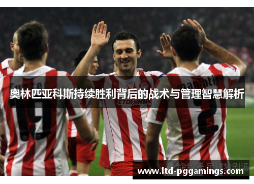 奥林匹亚科斯持续胜利背后的战术与管理智慧解析