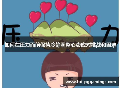 如何在压力面前保持冷静调整心态应对挑战和困难 如何在压力面前保持冷静调整心态应对挑战和困难