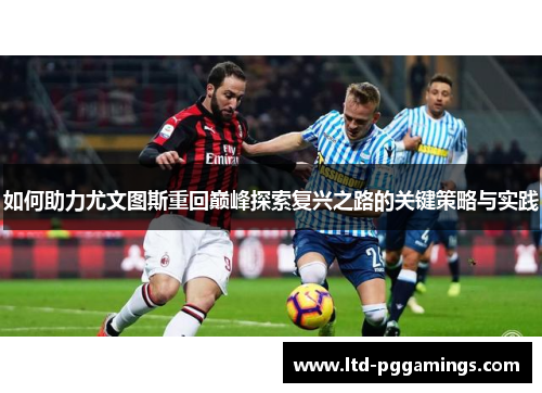 如何助力尤文图斯重回巅峰探索复兴之路的关键策略与实践 如何助力尤文图斯重回巅峰探索复兴之路的关键策略与实践