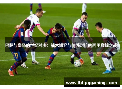 巴萨与皇马的世纪对决：战术博弈与情感对抗的西甲巅峰之战