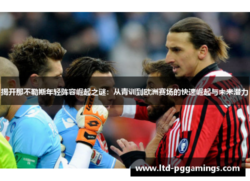 揭开那不勒斯年轻阵容崛起之谜：从青训到欧洲赛场的快速崛起与未来潜力