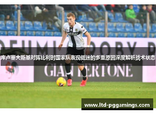 库卢塞夫斯基对阵比利时国家队表现低迷的多重原因深度解析战术状态