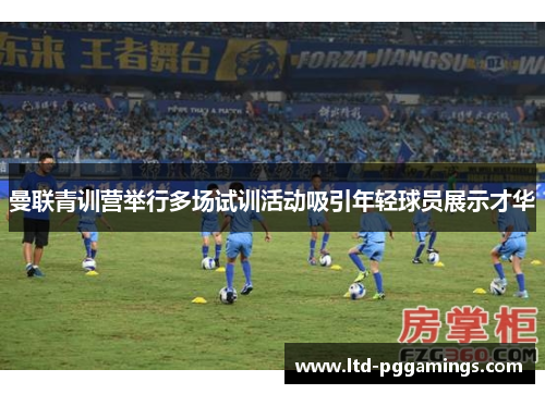 曼联青训营举行多场试训活动吸引年轻球员展示才华