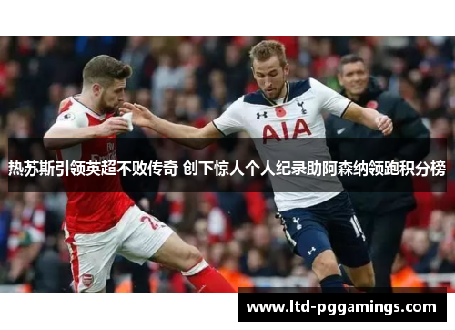热苏斯引领英超不败传奇 创下惊人个人纪录助阿森纳领跑积分榜