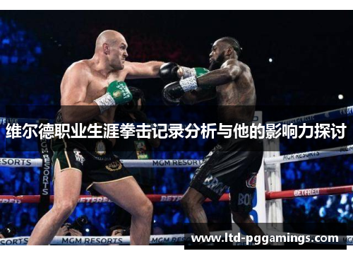 维尔德职业生涯拳击记录分析与他的影响力探讨