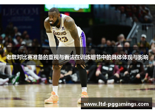 老詹对比赛准备的重视与看法在训练细节中的具体体现与影响 老詹对比赛准备的重视与看法在训练细节中的具体体现与影响
