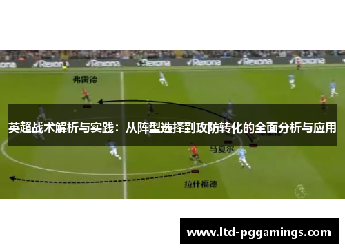 英超战术解析与实践:从阵型选择到攻防转化的全面分析与应用 英超战术解析与实践:从阵型选择到攻防转化的全面分析与应用