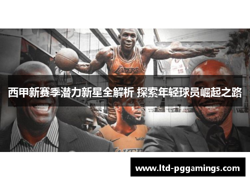 西甲新赛季潜力新星全解析 探索年轻球员崛起之路