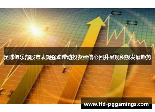 足球俱乐部股市表现强劲带动投资者信心回升呈现积极发展趋势