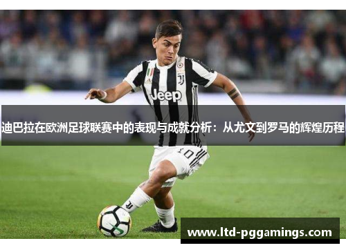 迪巴拉在欧洲足球联赛中的表现与成就分析：从尤文到罗马的辉煌历程