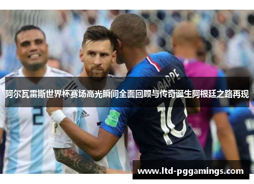 阿尔瓦雷斯世界杯赛场高光瞬间全面回顾与传奇诞生阿根廷之路再现
